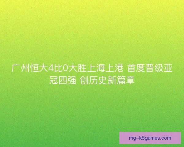 广州恒大4比0大胜上海上港 首度晋级亚冠四强 创历史新篇章 广州恒大4比0大胜上海上港 首度晋级亚冠四强 创历史新篇章