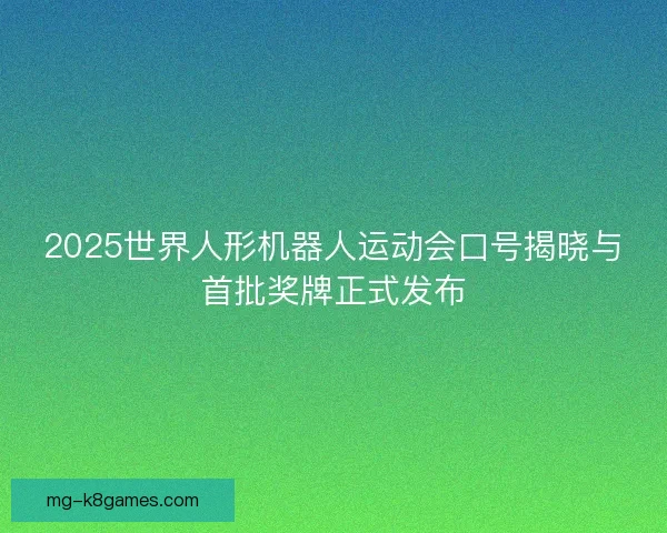 2025世界人形机器人运动会口号揭晓与首批奖牌正式发布