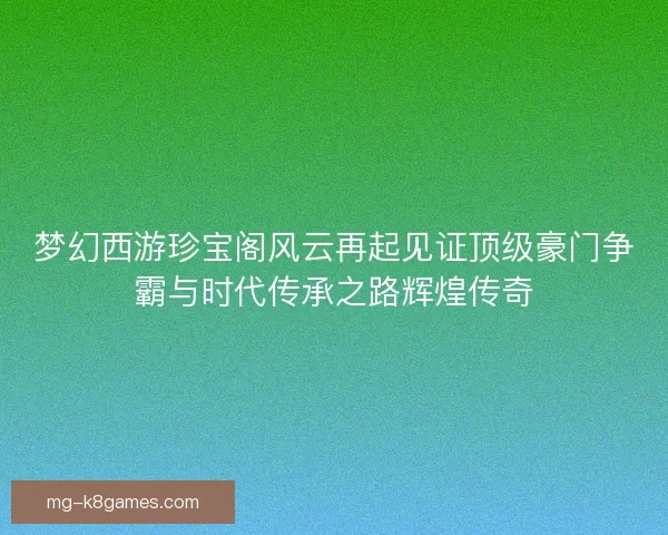 梦幻西游珍宝阁风云再起见证顶级豪门争霸与时代传承之路辉煌传奇