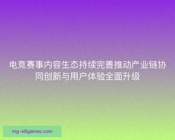 电竞赛事内容生态持续完善推动产业链协同创新与用户体验全面升级