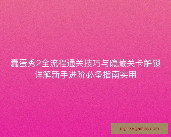 蠢蛋秀2全流程通关技巧与隐藏关卡解锁详解新手进阶必备指南实用