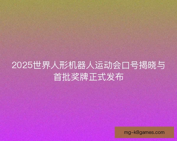2025世界人形机器人运动会口号揭晓与首批奖牌正式发布