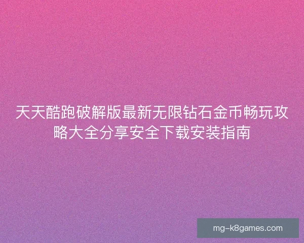天天酷跑破解版最新无限钻石金币畅玩攻略大全分享安全下载安装指南