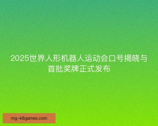 2025世界人形机器人运动会口号揭晓与首批奖牌正式发布