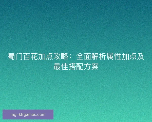 蜀门百花加点攻略:全面解析属性加点及最佳搭配方案 蜀门百花加点攻略:全面解析属性加点及最佳搭配方案