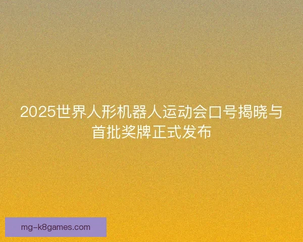2025世界人形机器人运动会口号揭晓与首批奖牌正式发布