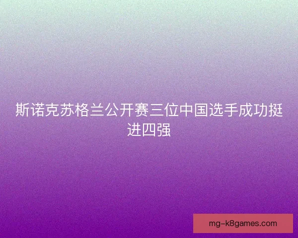 斯诺克苏格兰公开赛三位中国选手成功挺进四强