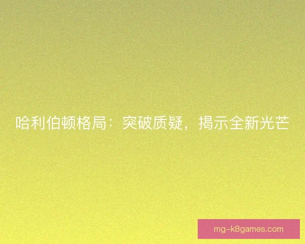 哈利伯顿格局：突破质疑，揭示全新光芒