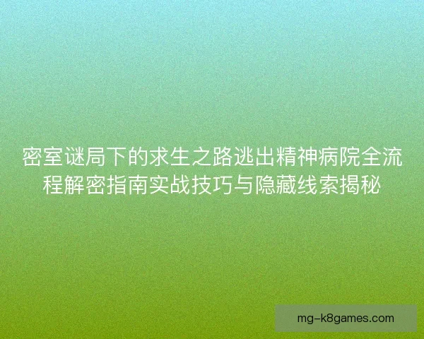 密室谜局下的求生之路逃出精神病院全流程解密指南实战技巧与隐藏线索揭秘
