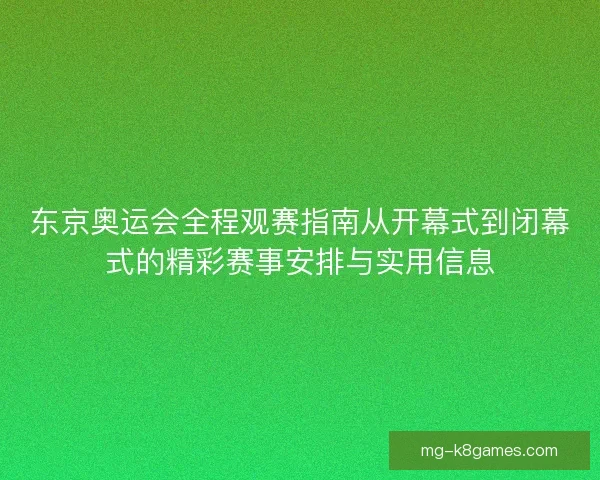 东京奥运会全程观赛指南从开幕式到闭幕式的精彩赛事安排与实用信息