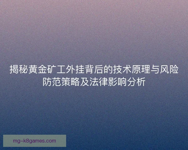 揭秘黄金矿工外挂背后的技术原理与风险防范策略及法律影响分析